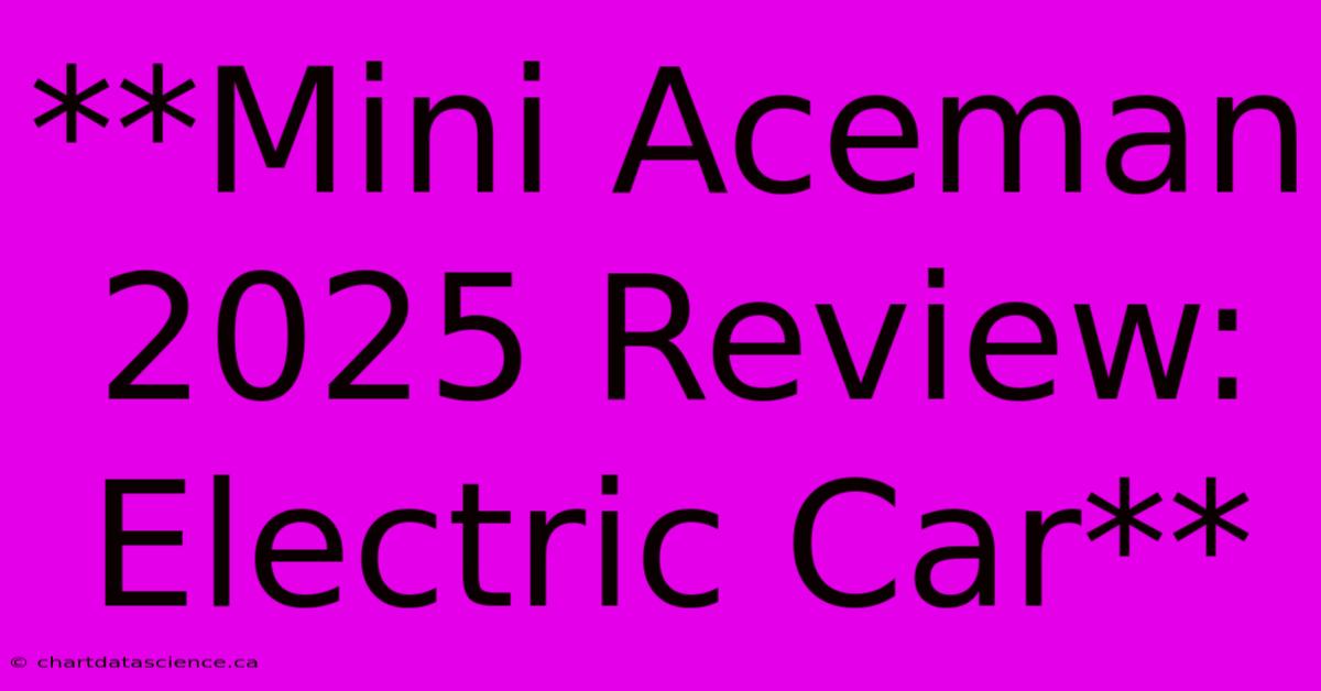 **Mini Aceman 2025 Review: Electric Car**