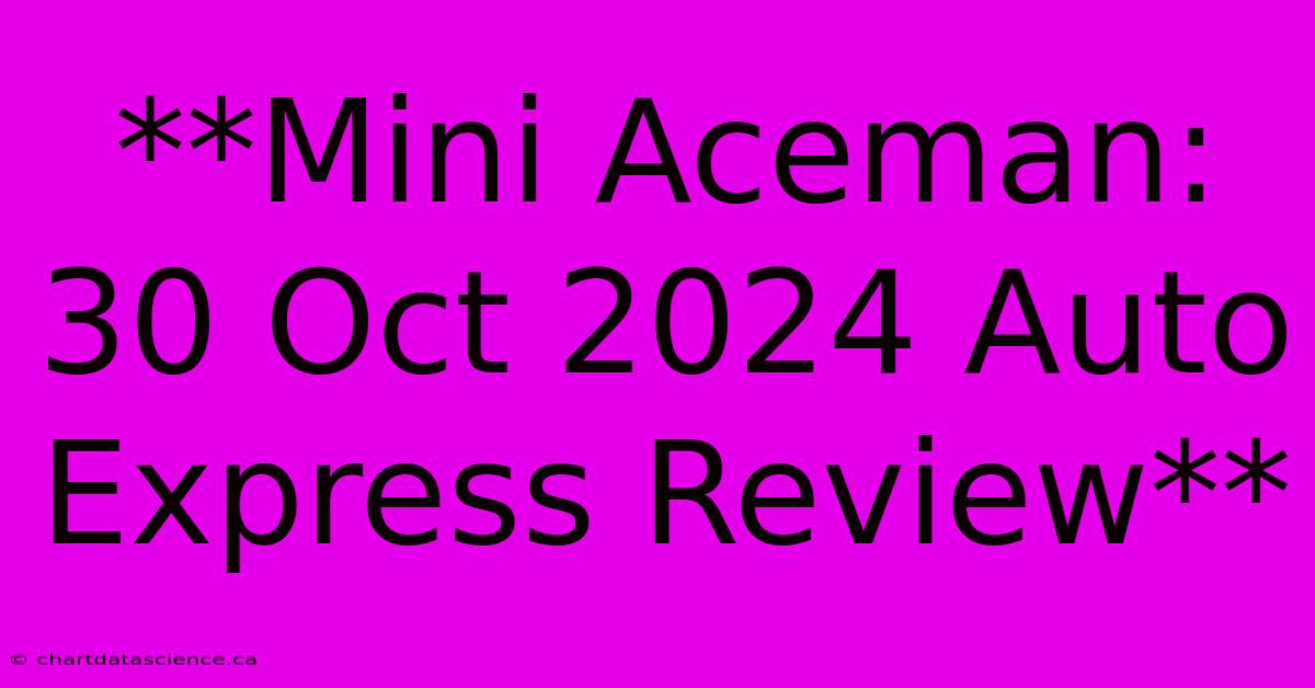 **Mini Aceman: 30 Oct 2024 Auto Express Review**