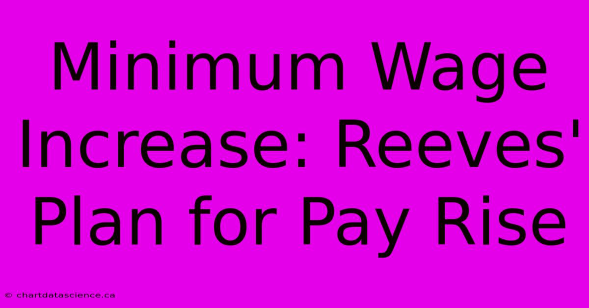 Minimum Wage Increase: Reeves' Plan For Pay Rise