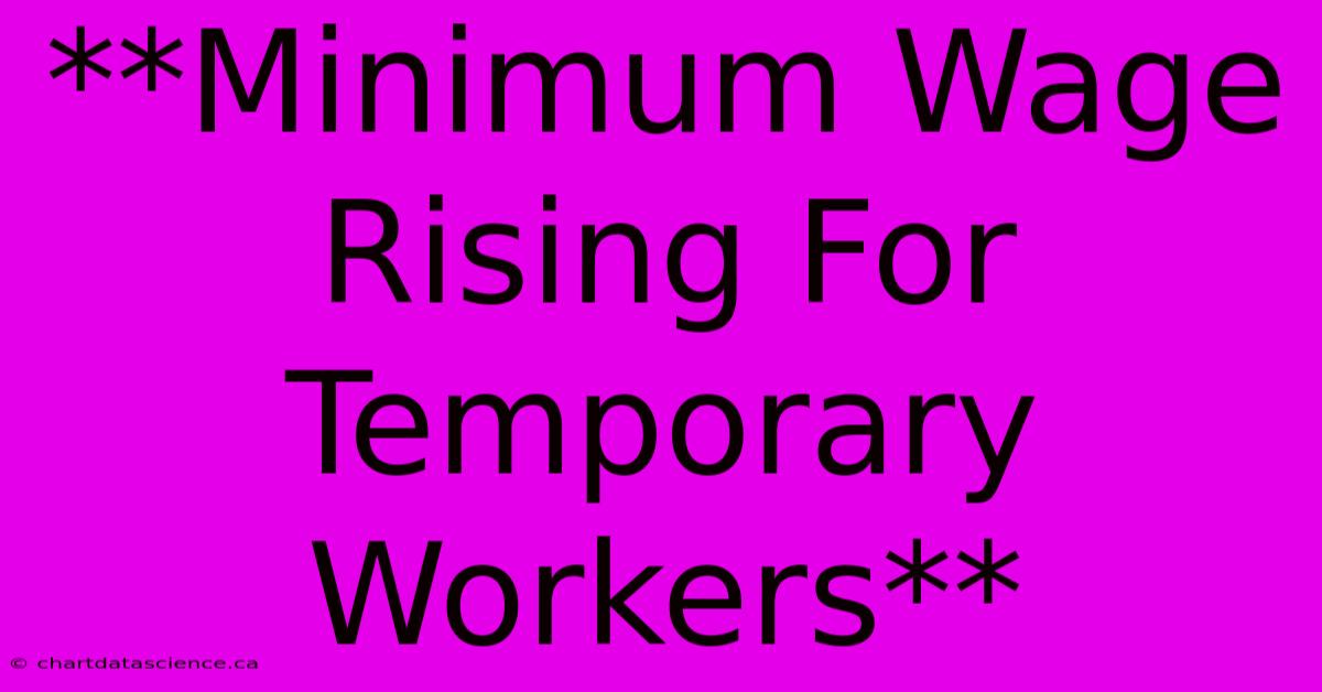 **Minimum Wage Rising For Temporary Workers** 