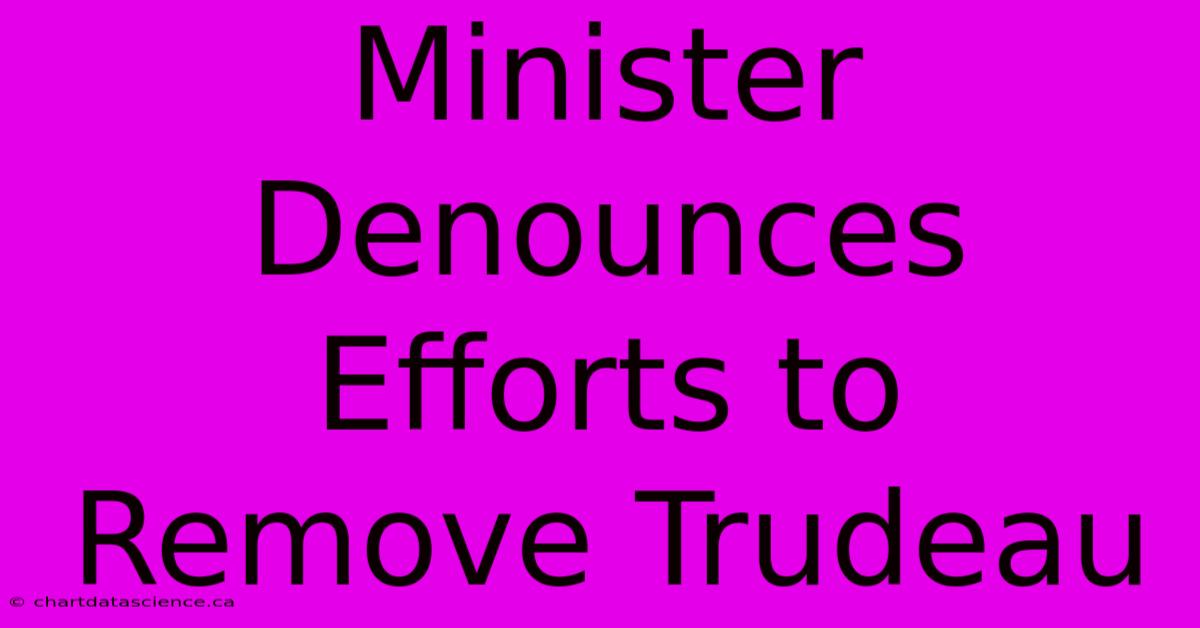 Minister Denounces Efforts To Remove Trudeau