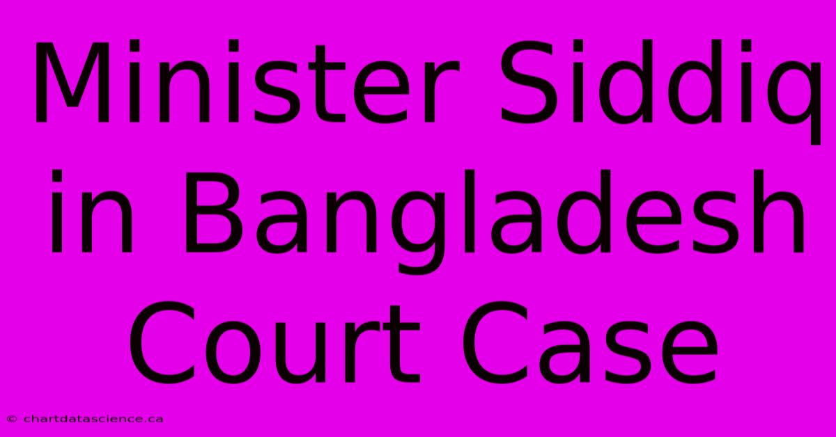 Minister Siddiq In Bangladesh Court Case