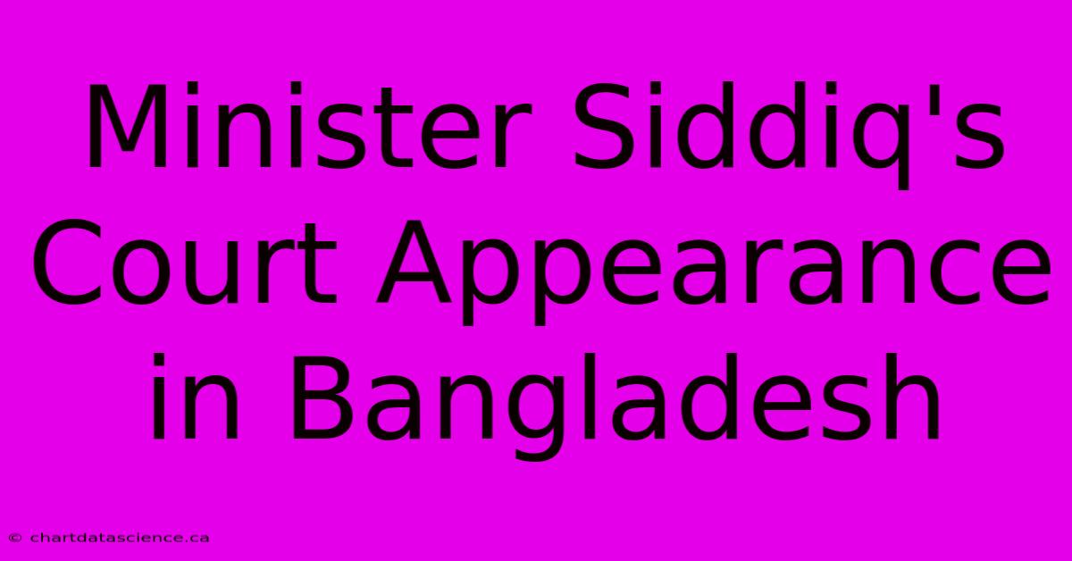 Minister Siddiq's Court Appearance In Bangladesh