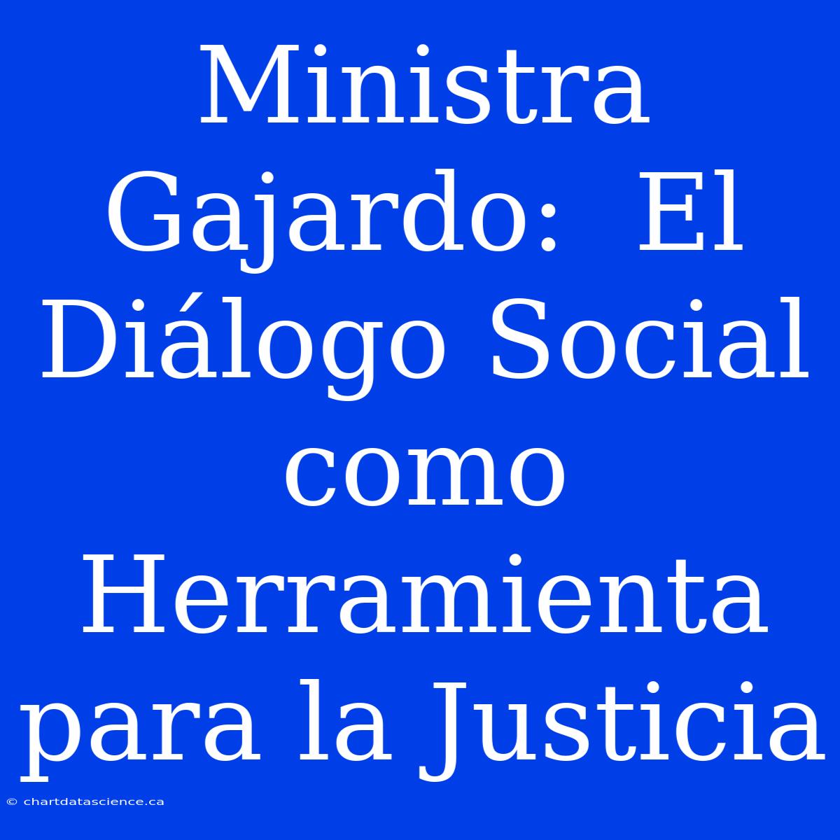 Ministra Gajardo:  El Diálogo Social Como Herramienta Para La Justicia