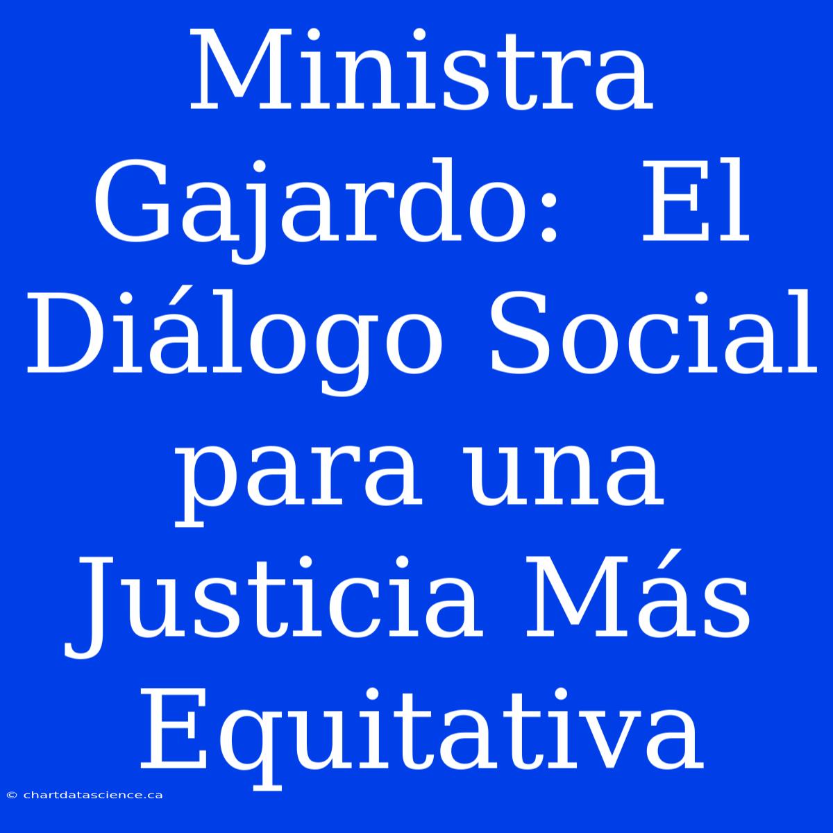 Ministra Gajardo:  El Diálogo Social Para Una Justicia Más Equitativa