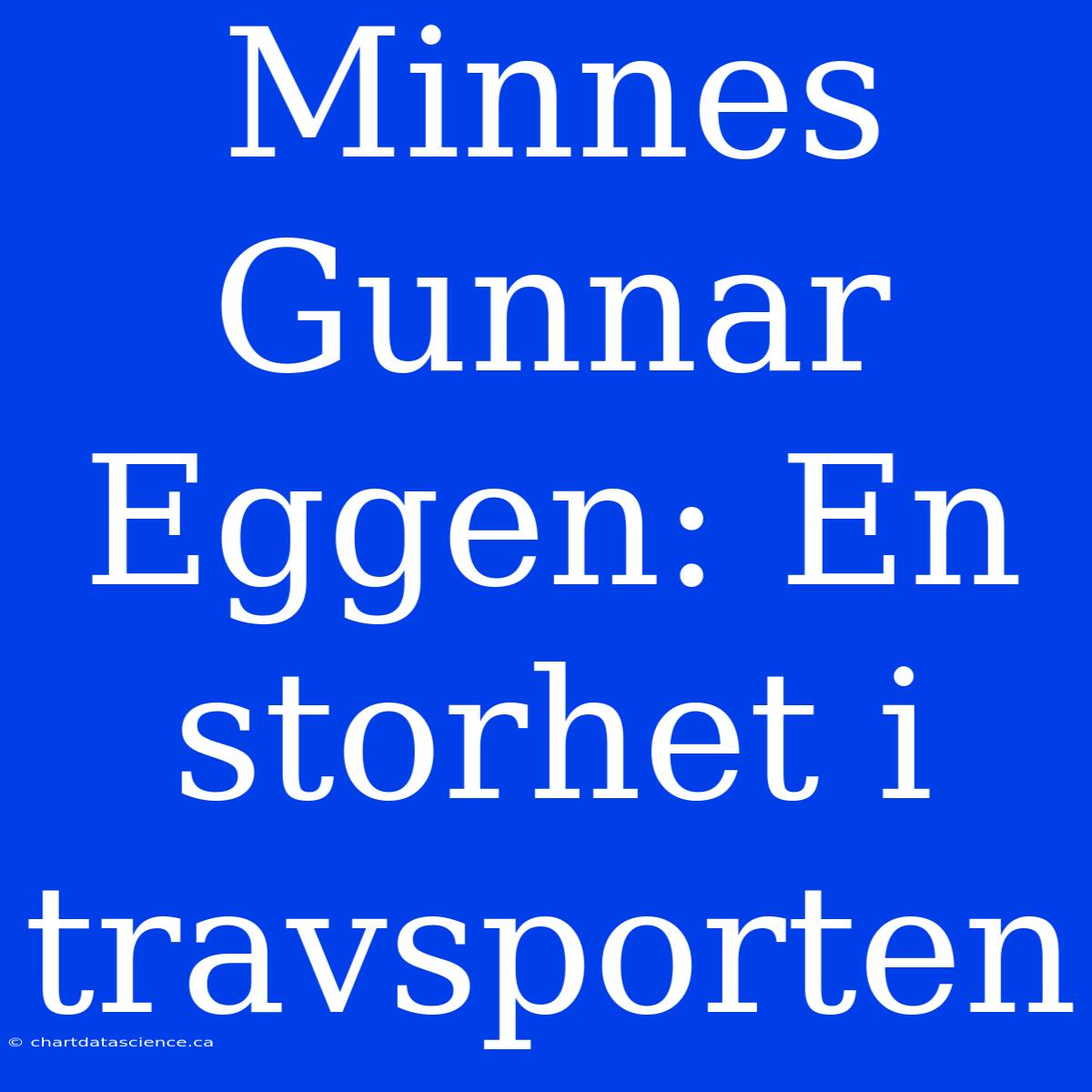 Minnes Gunnar Eggen: En Storhet I Travsporten