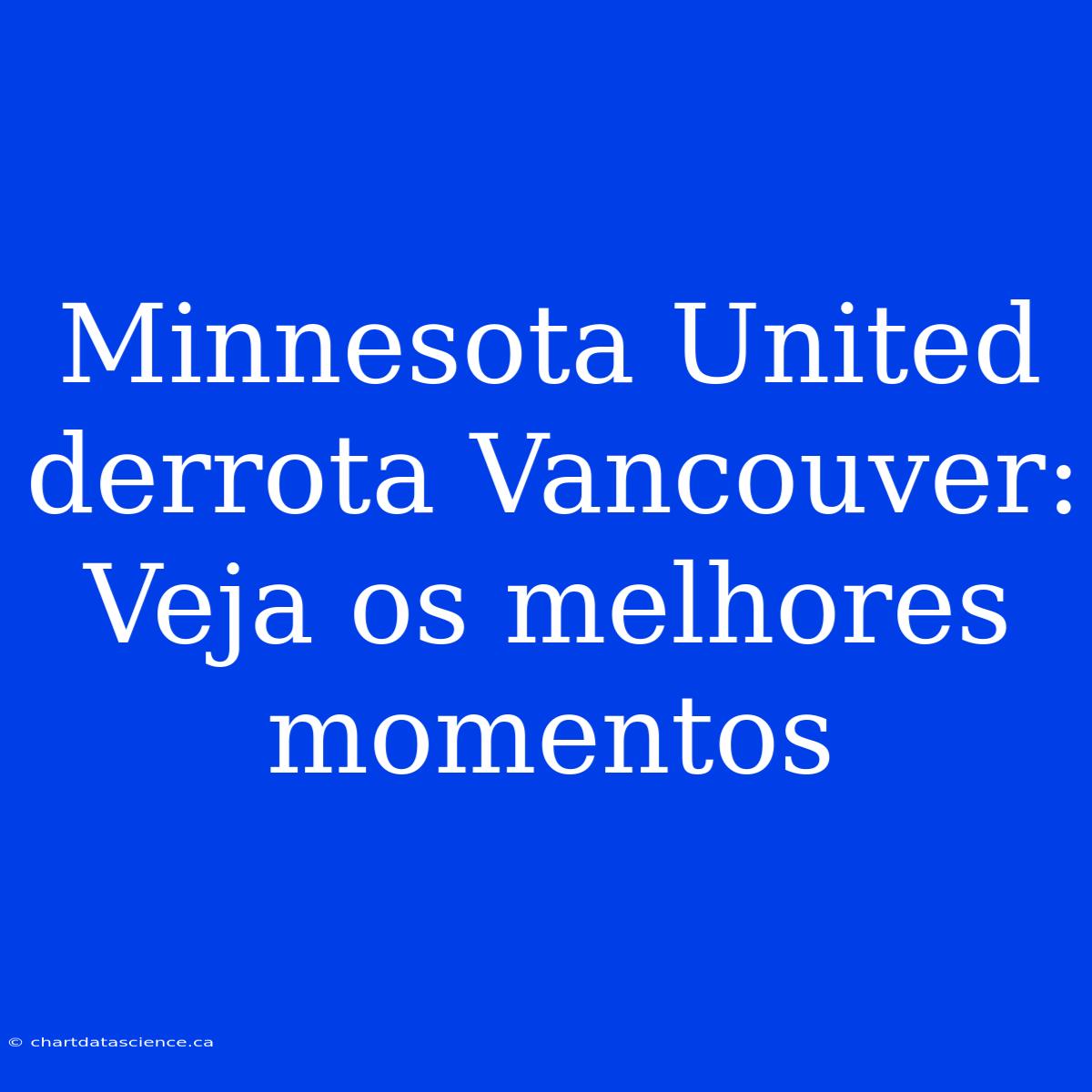 Minnesota United Derrota Vancouver: Veja Os Melhores Momentos