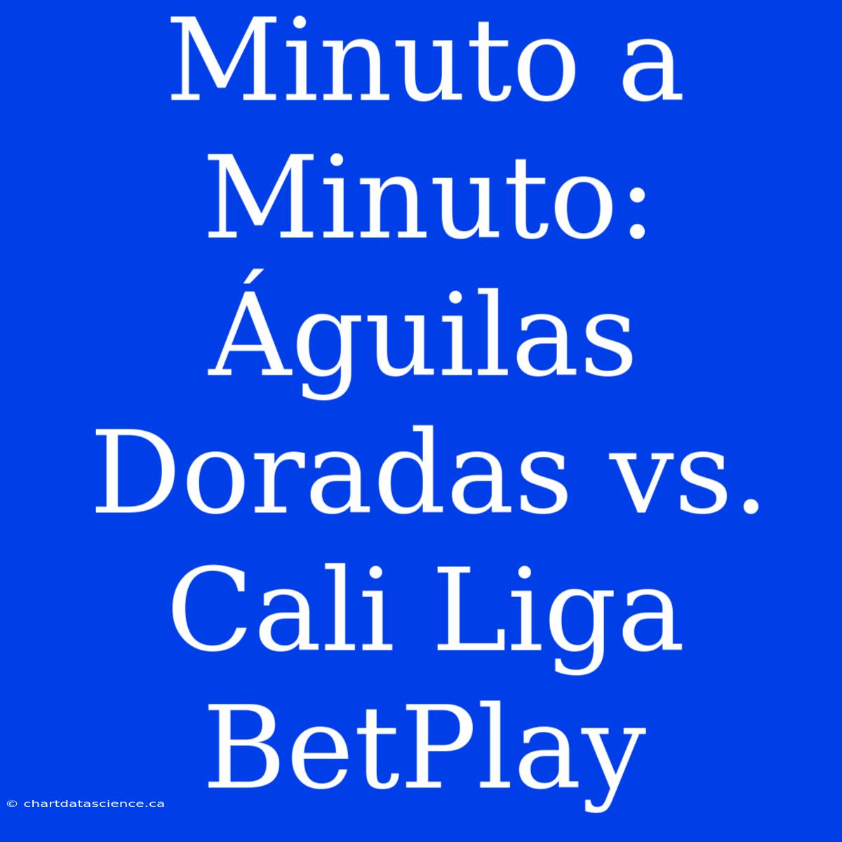 Minuto A Minuto: Águilas Doradas Vs. Cali Liga BetPlay