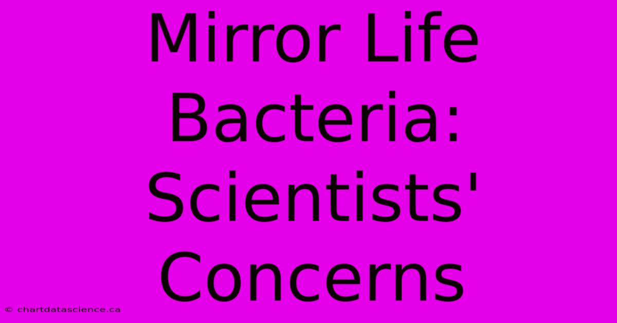 Mirror Life Bacteria: Scientists' Concerns