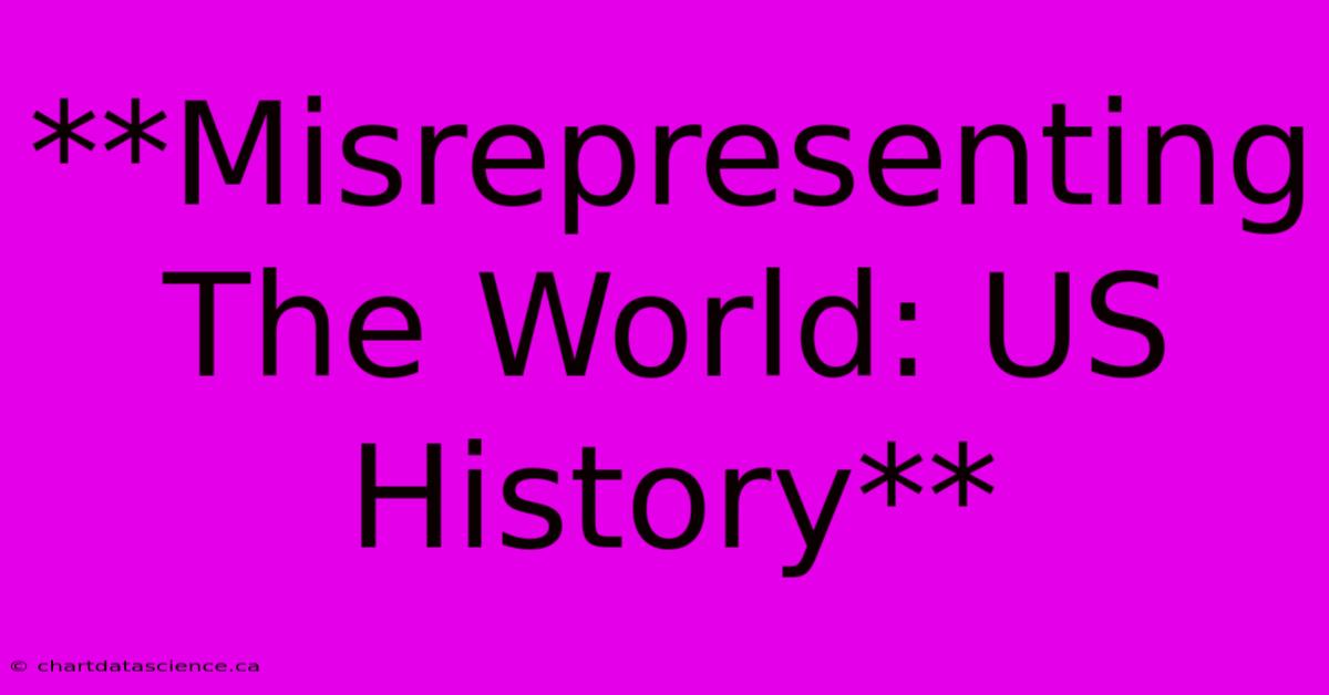 **Misrepresenting The World: US History**