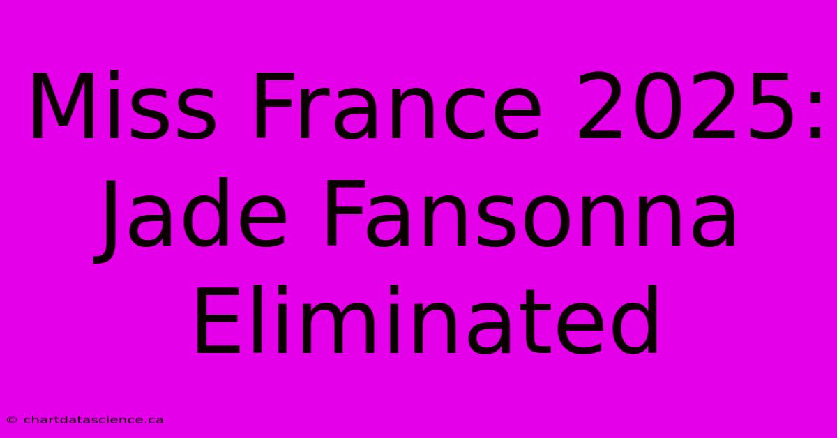 Miss France 2025: Jade Fansonna Eliminated