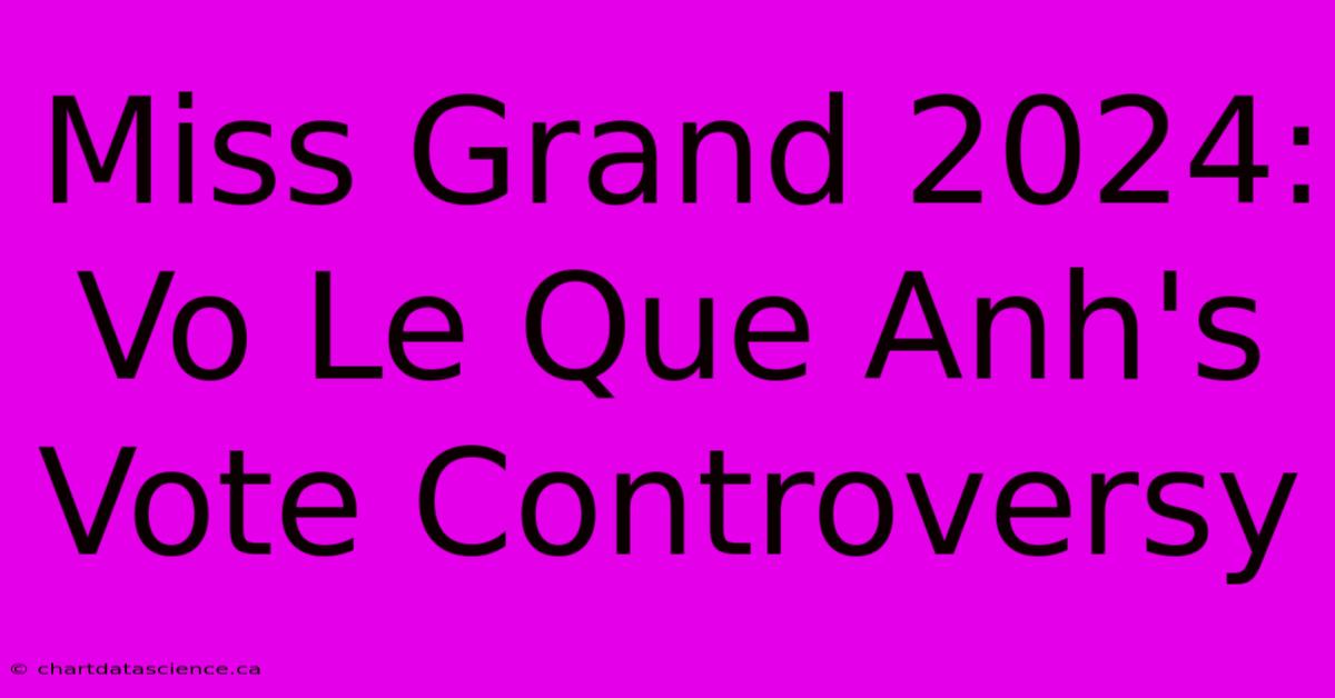 Miss Grand 2024: Vo Le Que Anh's Vote Controversy