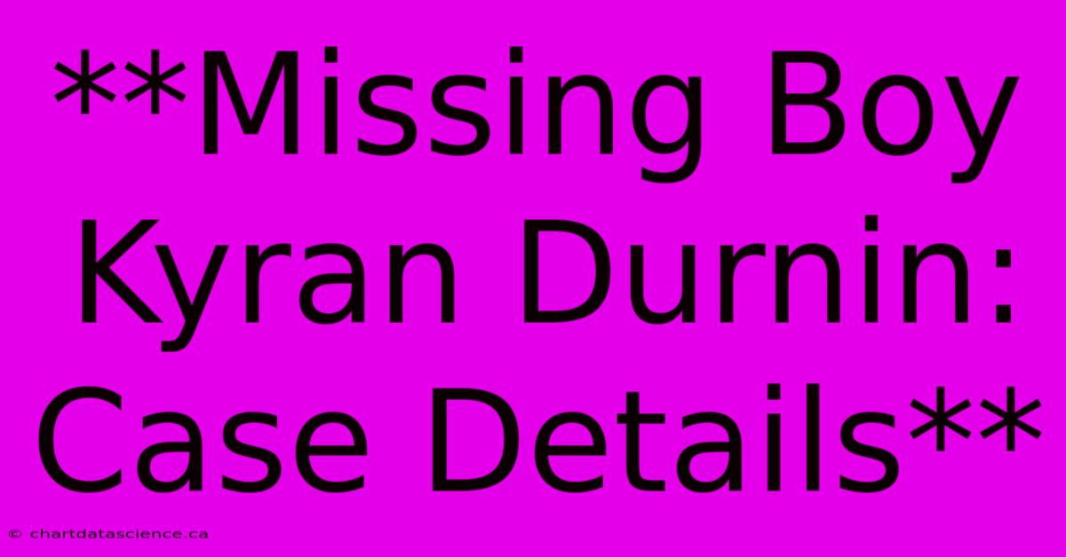 **Missing Boy Kyran Durnin: Case Details**