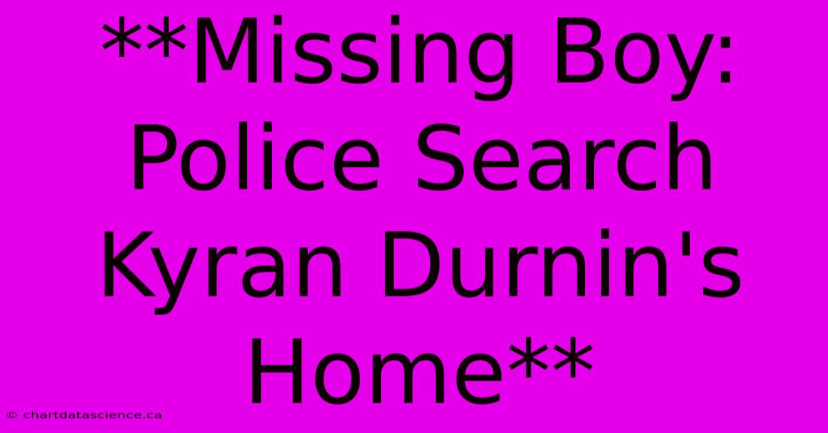 **Missing Boy: Police Search Kyran Durnin's Home**