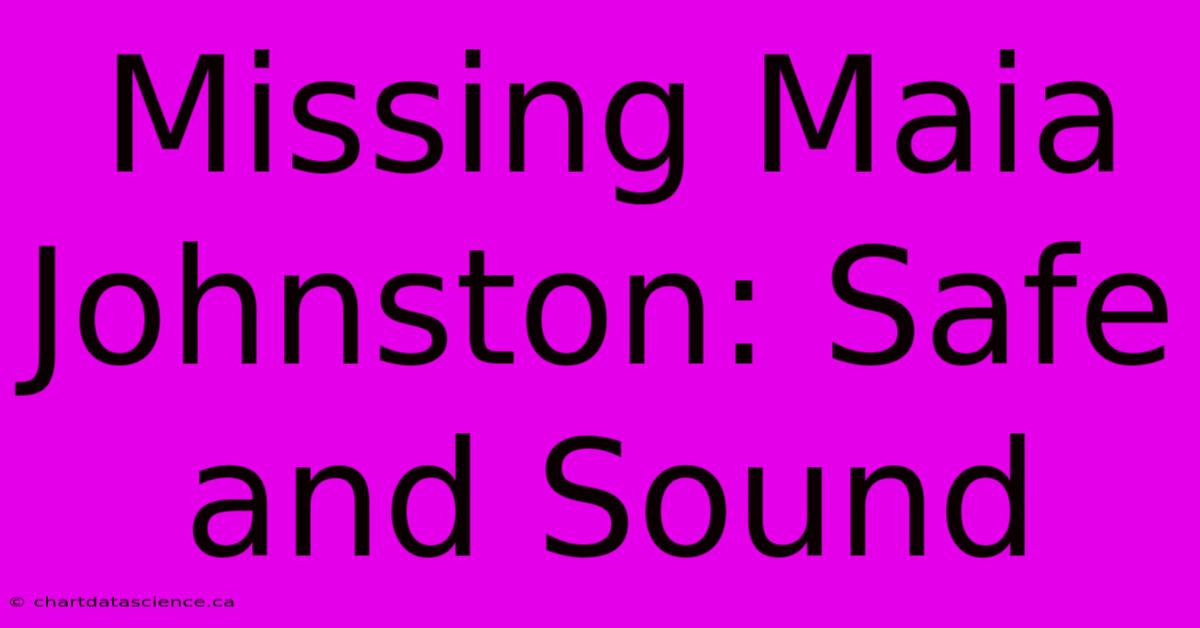 Missing Maia Johnston: Safe And Sound