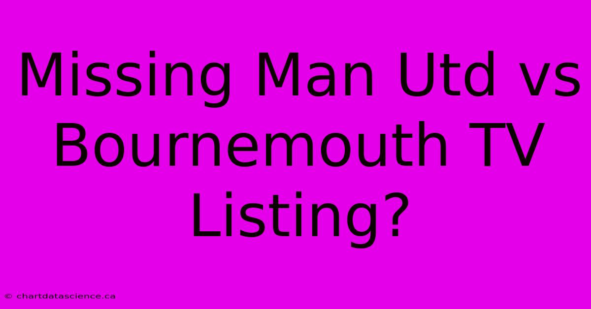 Missing Man Utd Vs Bournemouth TV Listing?