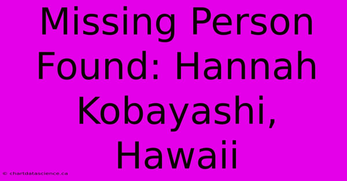 Missing Person Found: Hannah Kobayashi, Hawaii