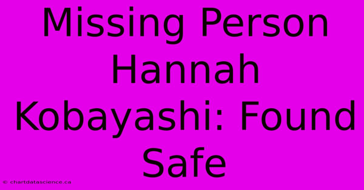 Missing Person Hannah Kobayashi: Found Safe