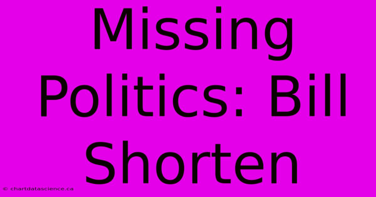 Missing Politics: Bill Shorten