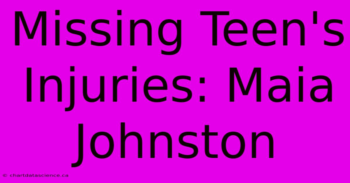 Missing Teen's Injuries: Maia Johnston