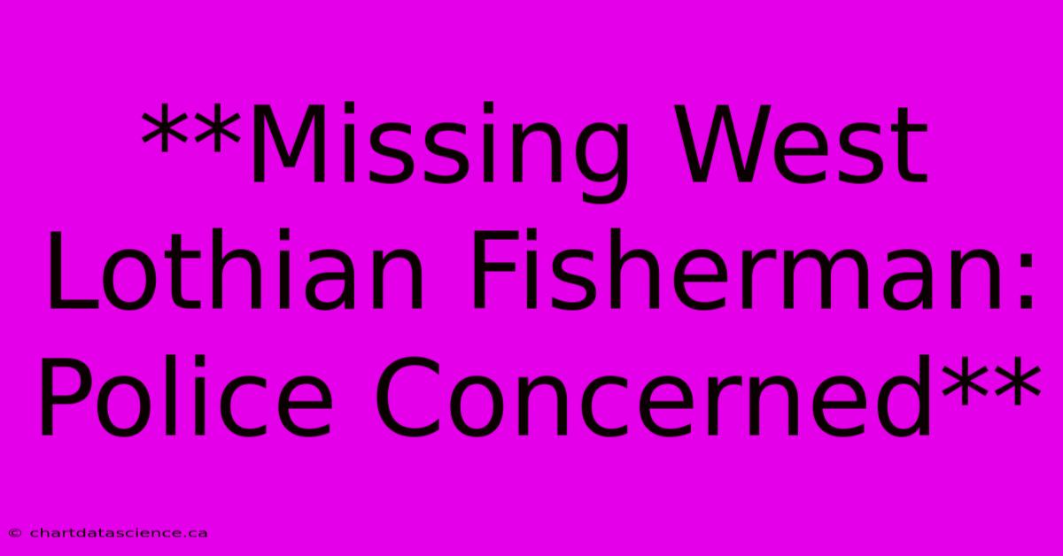 **Missing West Lothian Fisherman: Police Concerned**