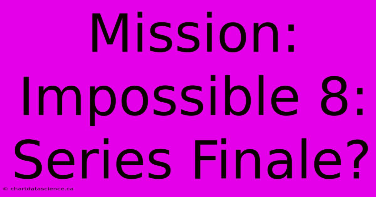 Mission: Impossible 8: Series Finale?