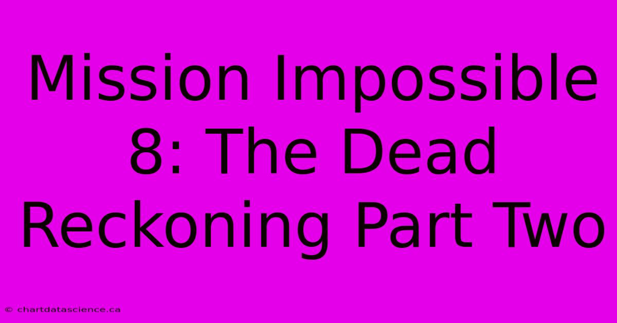 Mission Impossible 8: The Dead Reckoning Part Two 