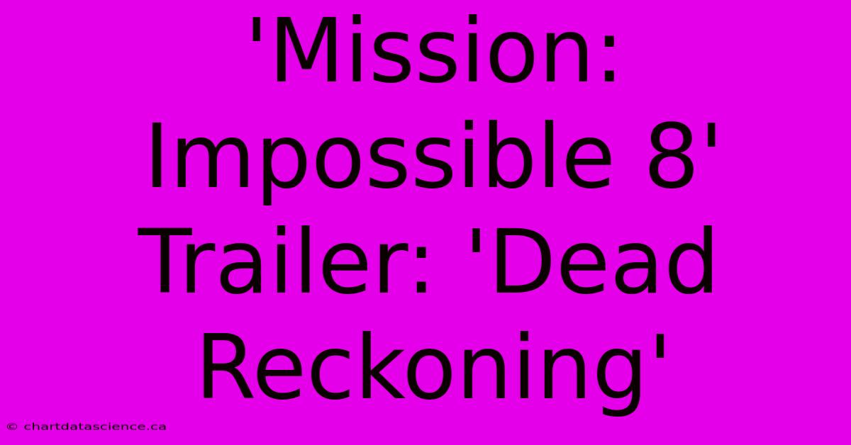 'Mission: Impossible 8' Trailer: 'Dead Reckoning'