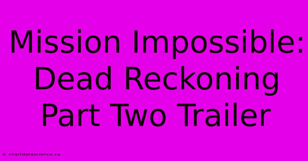 Mission Impossible: Dead Reckoning Part Two Trailer 