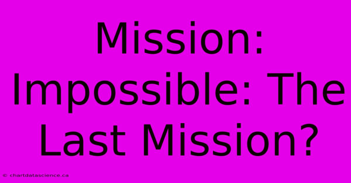 Mission: Impossible: The Last Mission? 