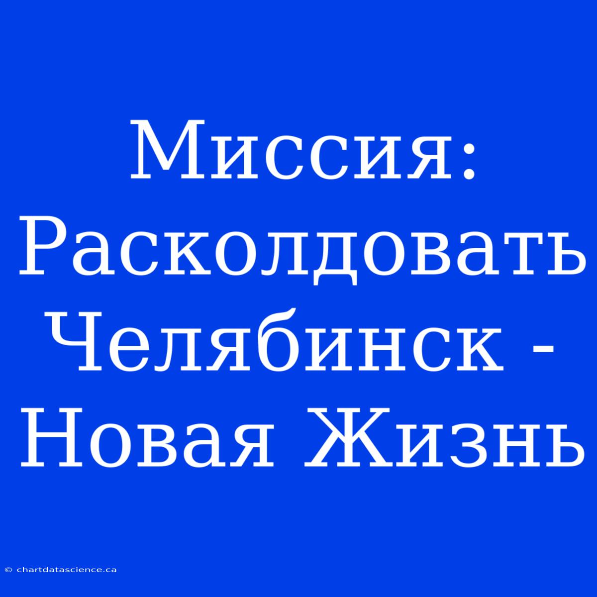 Миссия: Расколдовать Челябинск - Новая Жизнь