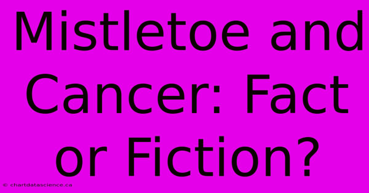 Mistletoe And Cancer: Fact Or Fiction?