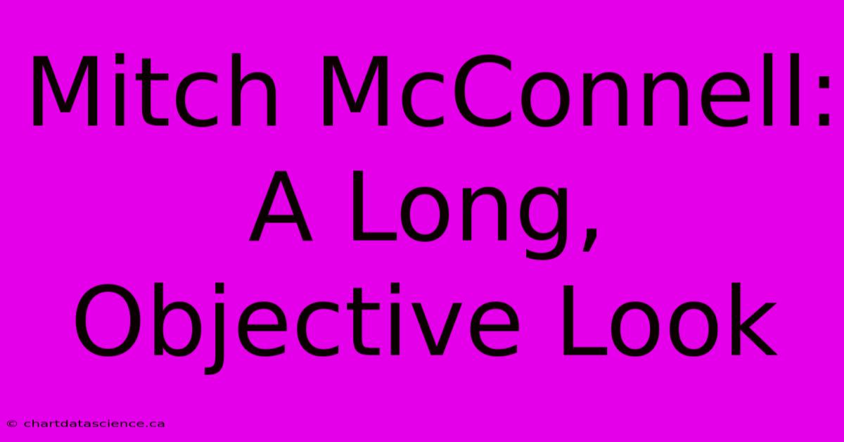 Mitch McConnell: A Long, Objective Look