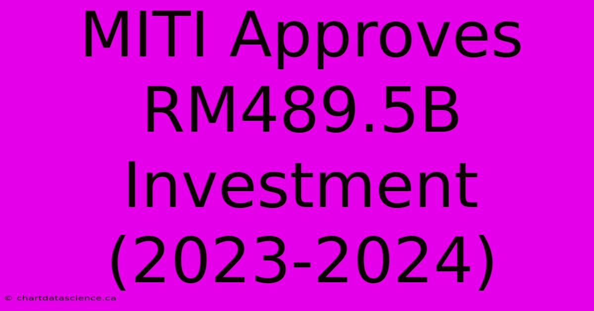 MITI Approves RM489.5B Investment (2023-2024)