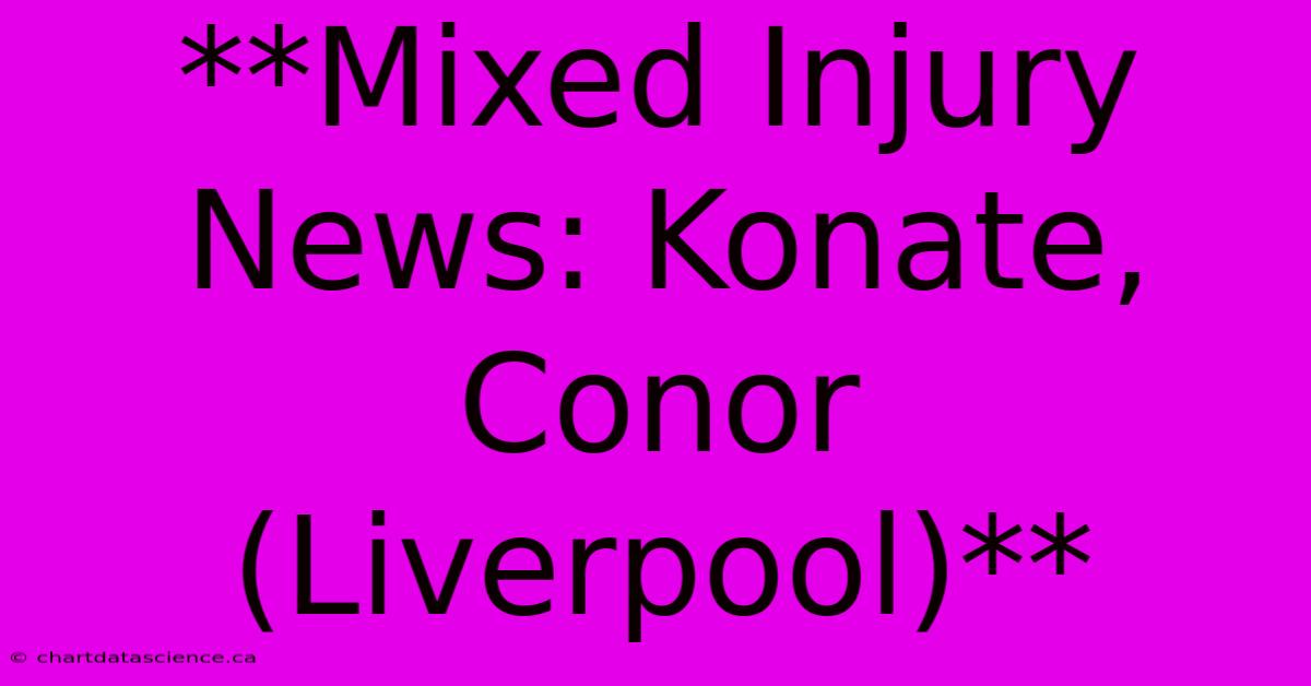 **Mixed Injury News: Konate, Conor (Liverpool)**