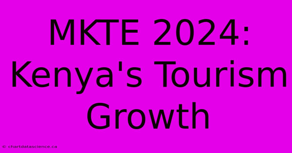 MKTE 2024: Kenya's Tourism Growth