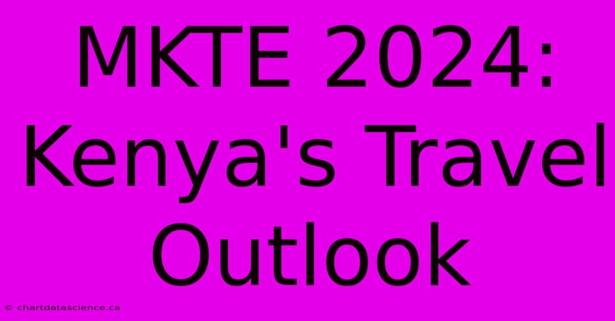 MKTE 2024: Kenya's Travel Outlook