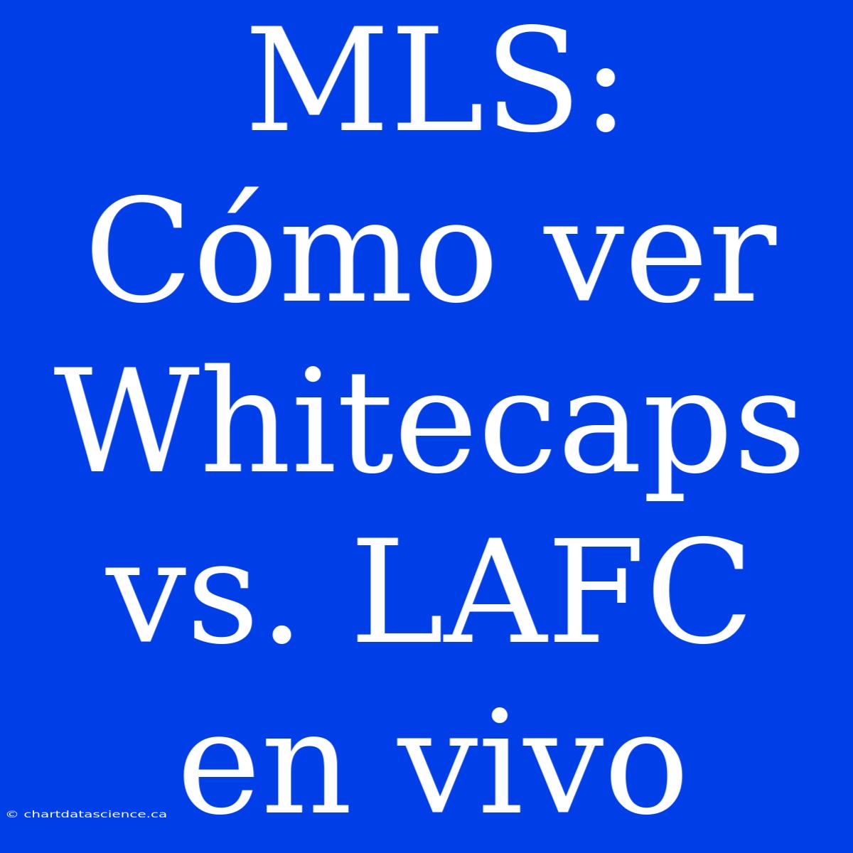 MLS: Cómo Ver Whitecaps Vs. LAFC En Vivo