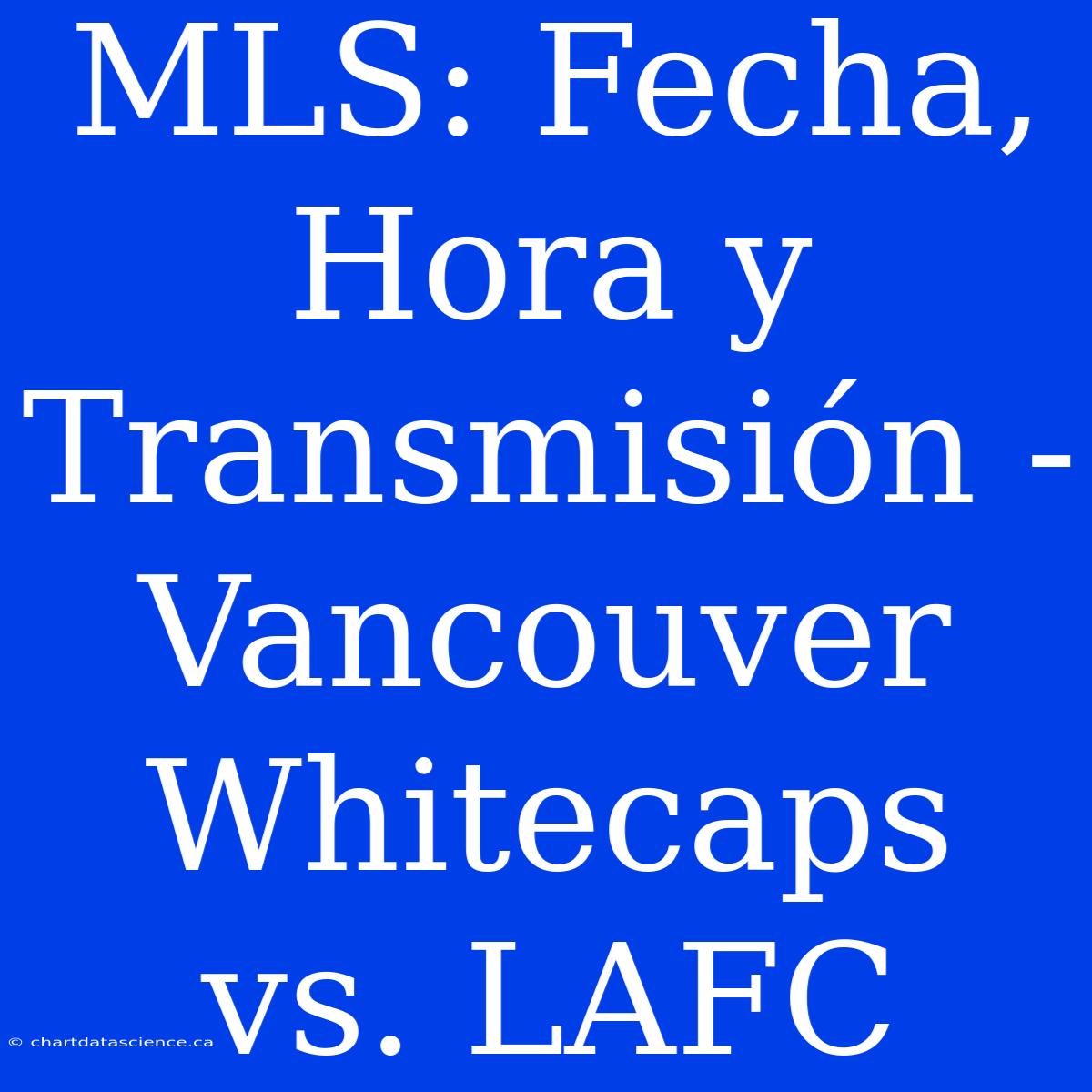 MLS: Fecha, Hora Y Transmisión - Vancouver Whitecaps Vs. LAFC