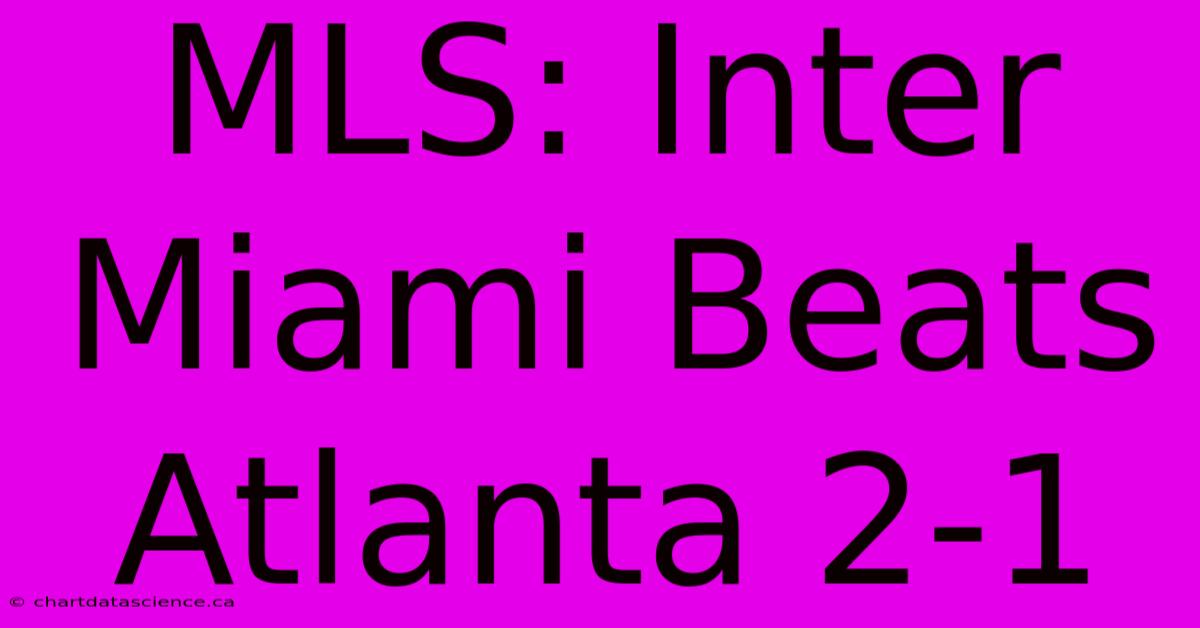 MLS: Inter Miami Beats Atlanta 2-1