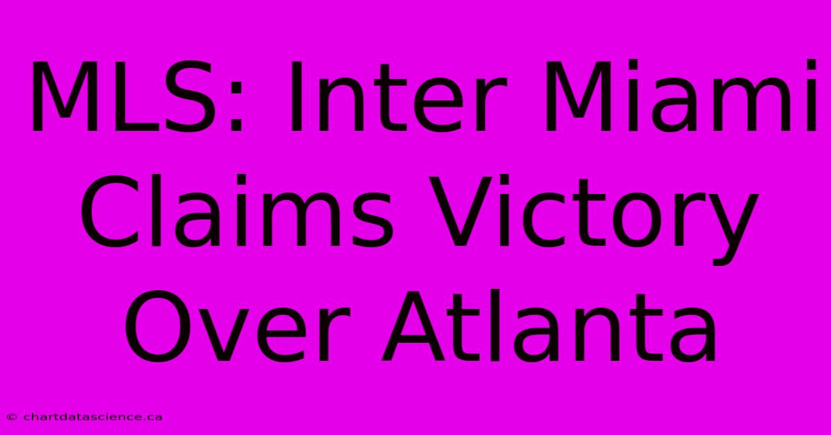 MLS: Inter Miami Claims Victory Over Atlanta 