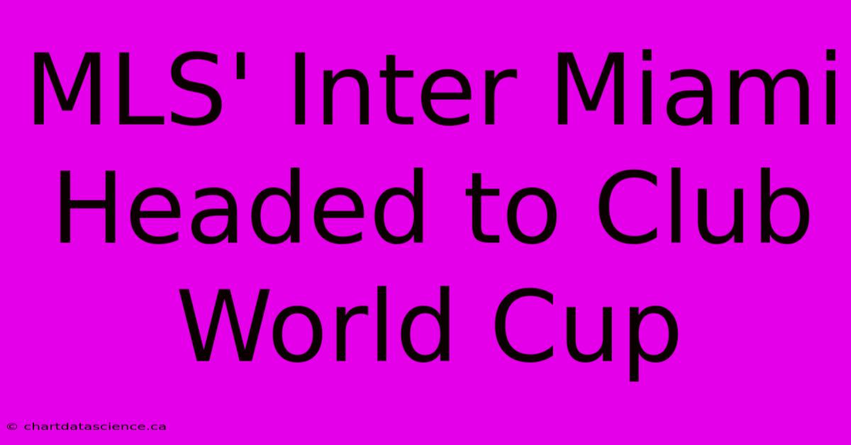 MLS' Inter Miami Headed To Club World Cup 