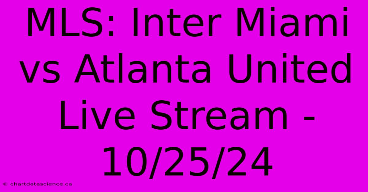 MLS: Inter Miami Vs. Atlanta United LIVE Stream (10/25/24)