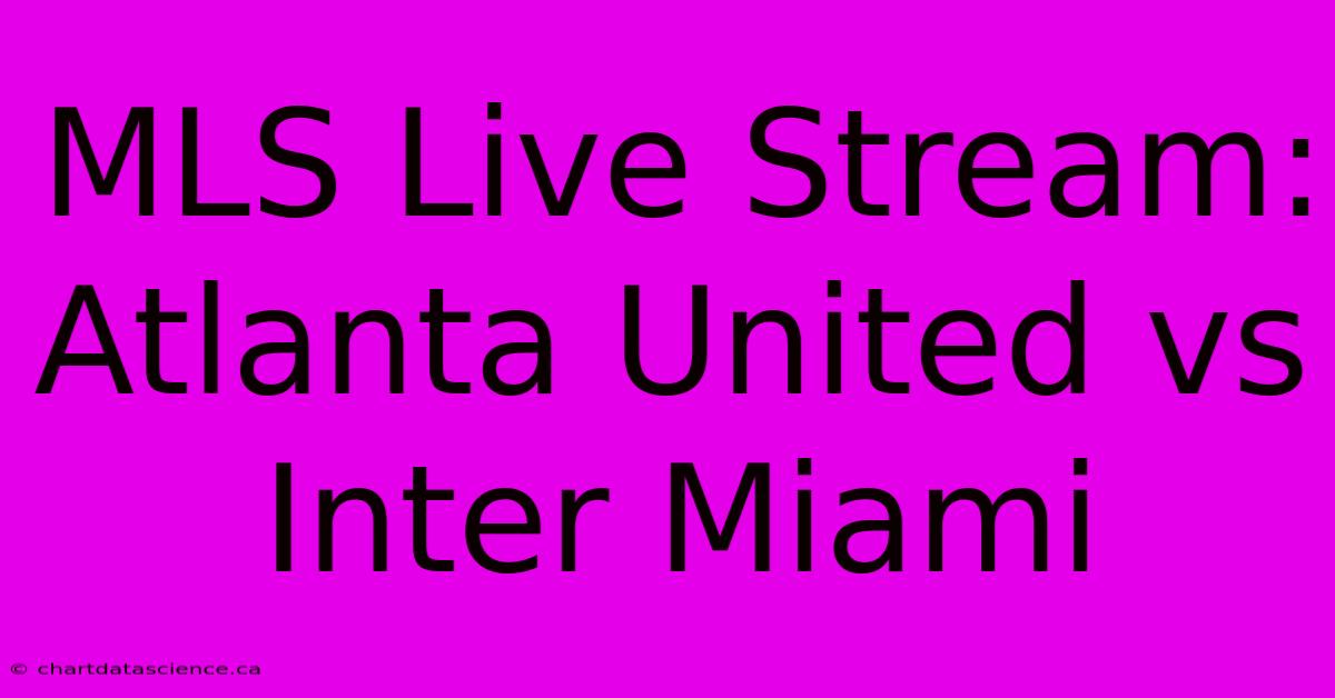 MLS Live Stream: Atlanta United Vs Inter Miami