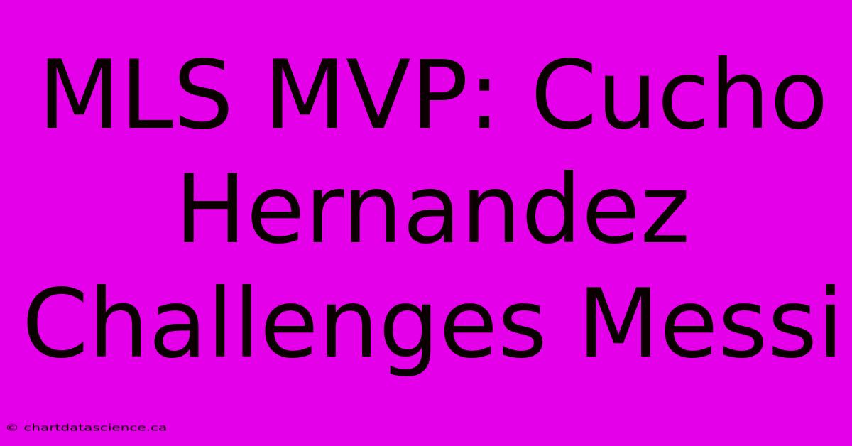 MLS MVP: Cucho Hernandez Challenges Messi