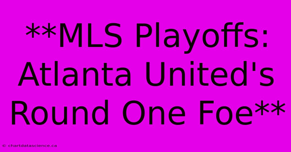 **MLS Playoffs: Atlanta United's Round One Foe**