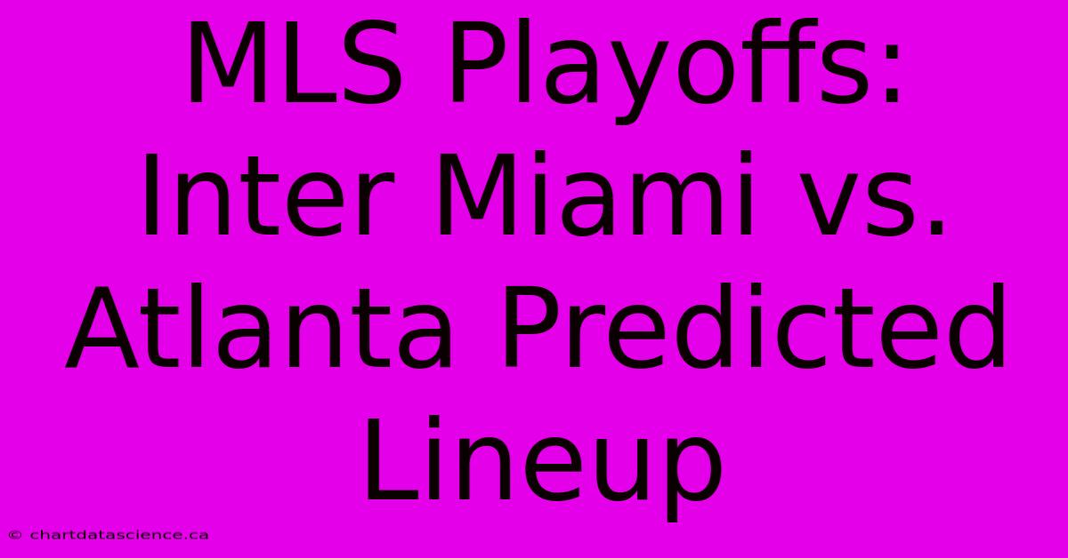 MLS Playoffs: Inter Miami Vs. Atlanta Predicted Lineup 