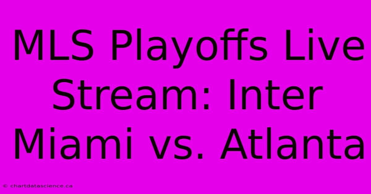 MLS Playoffs Live Stream: Inter Miami Vs. Atlanta