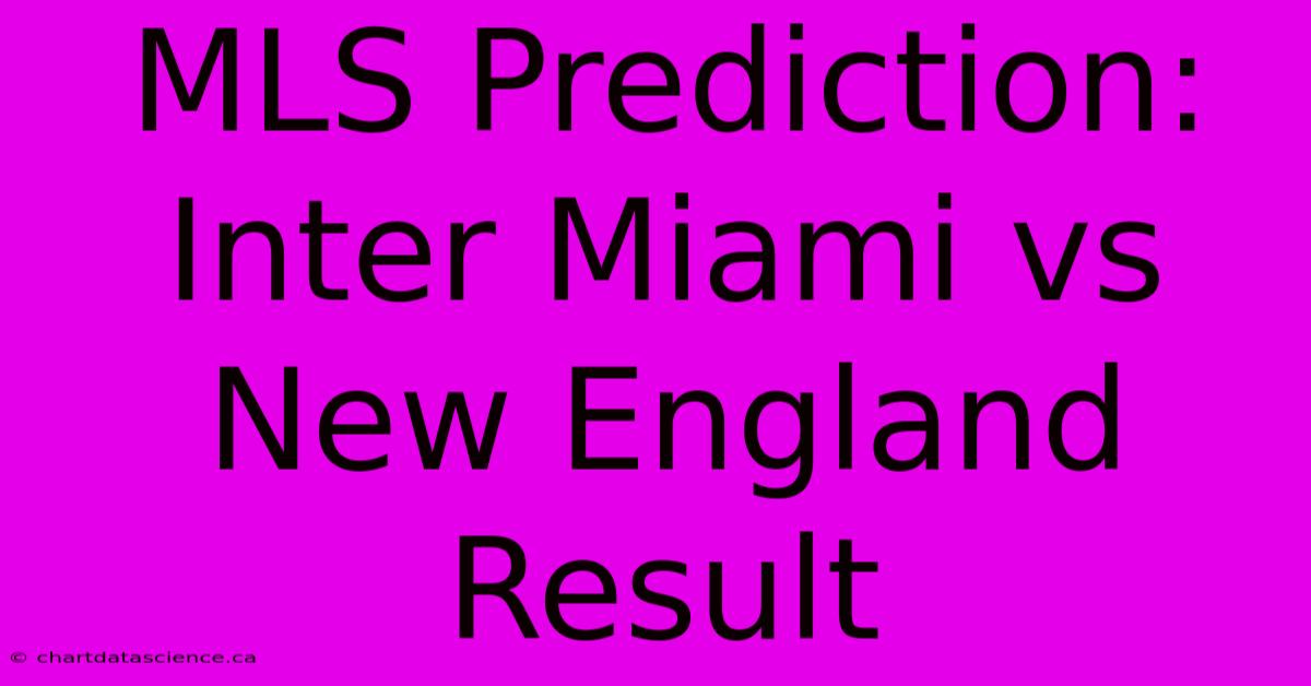 MLS Prediction: Inter Miami Vs New England Result