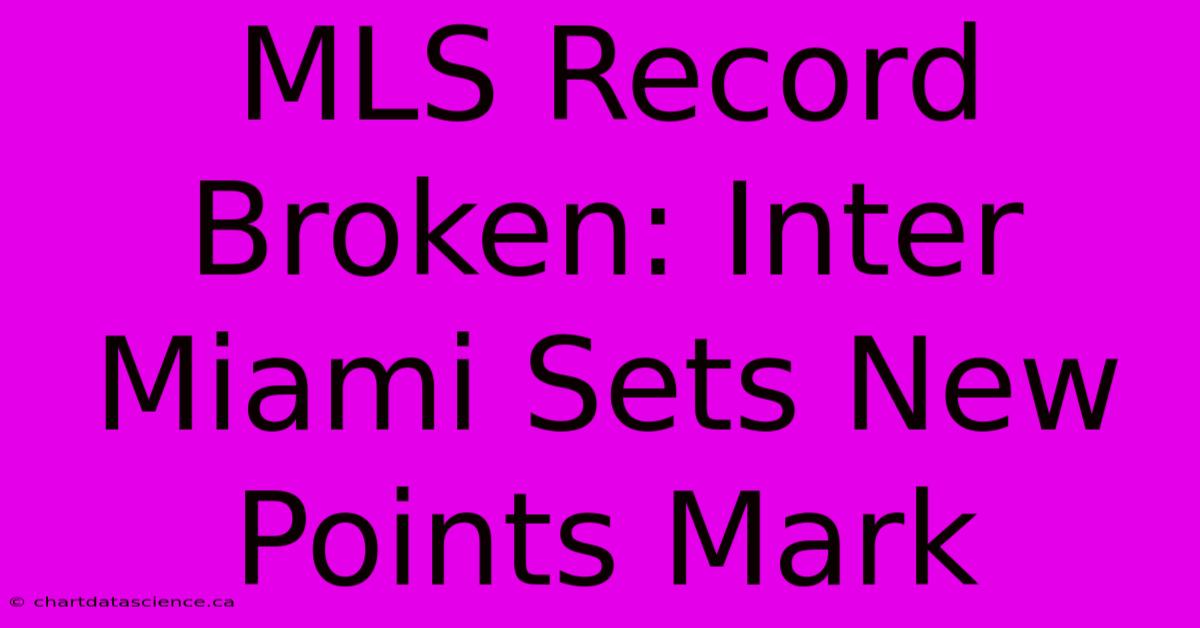 MLS Record Broken: Inter Miami Sets New Points Mark 